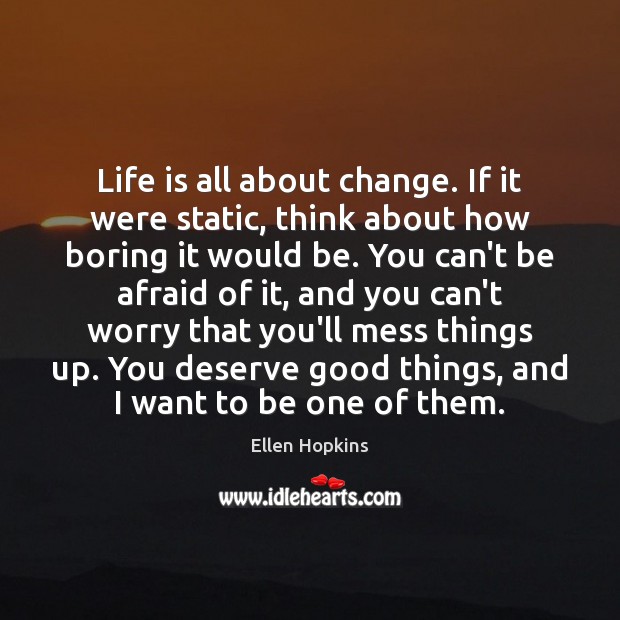 Life is all about change. If it were static, think about how Ellen Hopkins Picture Quote