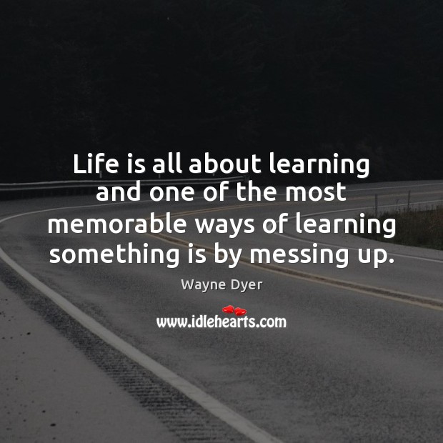 Life is all about learning and one of the most memorable ways Wayne Dyer Picture Quote
