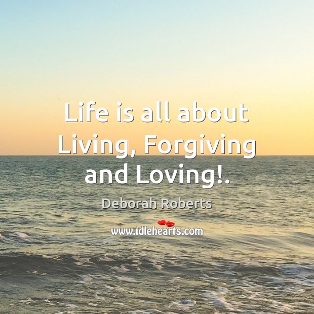 Life is all about Living, Forgiving and Loving!. Deborah Roberts Picture Quote