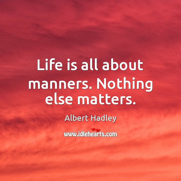 Life is all about manners. Nothing else matters. Albert Hadley Picture Quote