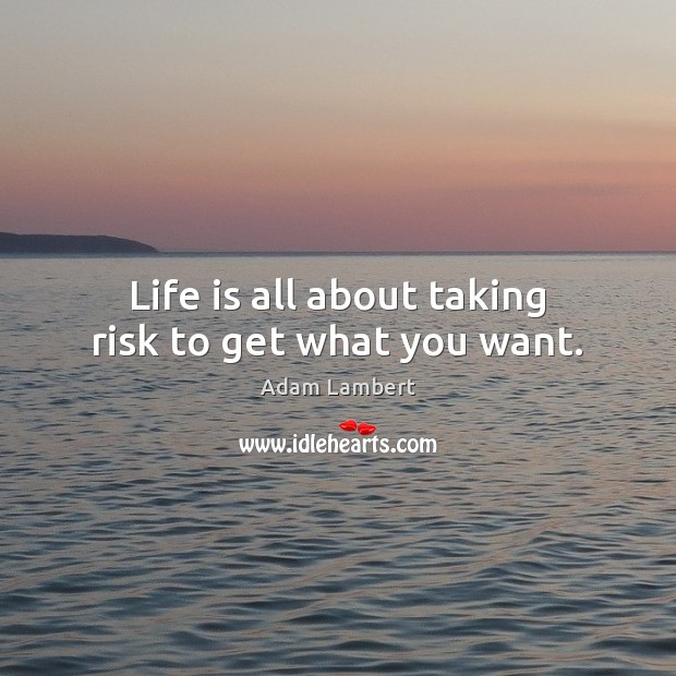 Life is all about taking risk to get what you want. Adam Lambert Picture Quote