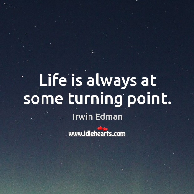 Life is always at some turning point. Irwin Edman Picture Quote