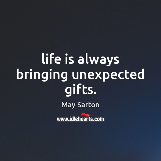Life is always bringing unexpected gifts. May Sarton Picture Quote
