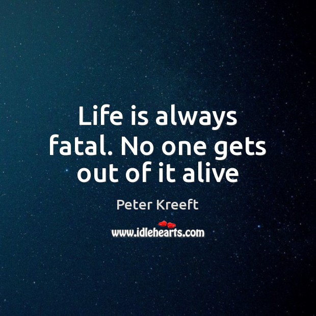 Life is always fatal. No one gets out of it alive Image