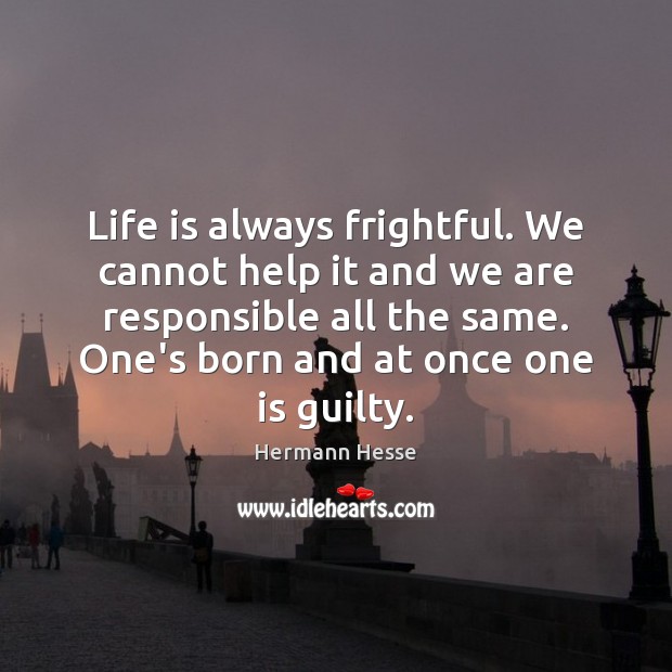 Life is always frightful. We cannot help it and we are responsible Hermann Hesse Picture Quote