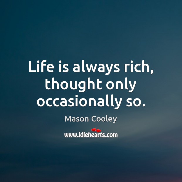 Life is always rich, thought only occasionally so. Mason Cooley Picture Quote
