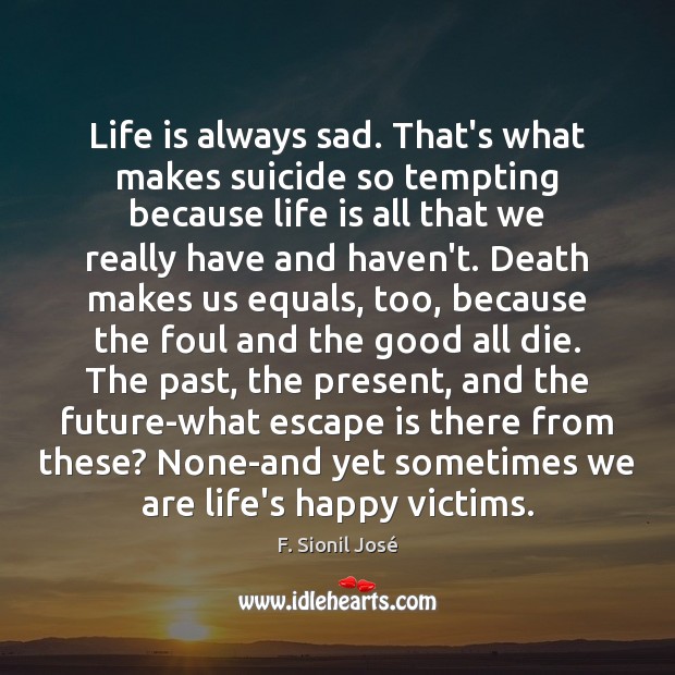 Life is always sad. That’s what makes suicide so tempting because life Image