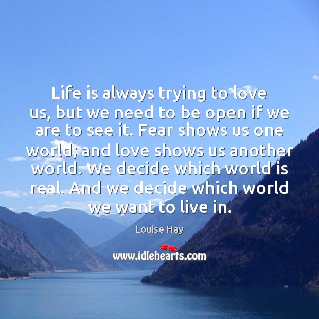 Life is always trying to love us, but we need to be Louise Hay Picture Quote