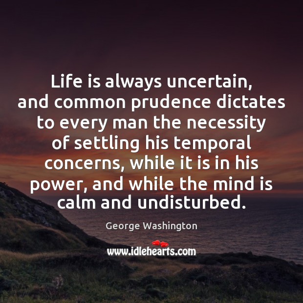 Life is always uncertain, and common prudence dictates to every man the George Washington Picture Quote