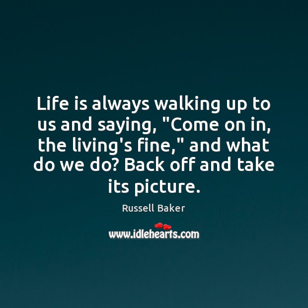 Life is always walking up to us and saying, “Come on in, Russell Baker Picture Quote