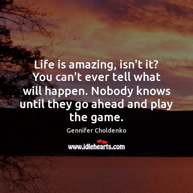 Life is amazing, isn’t it? You can’t ever tell what will happen. Image
