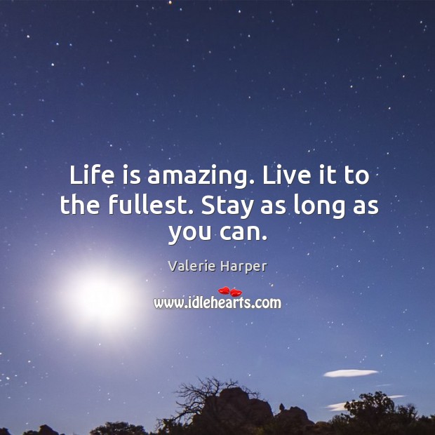 Life is amazing. Live it to the fullest. Stay as long as you can. Valerie Harper Picture Quote