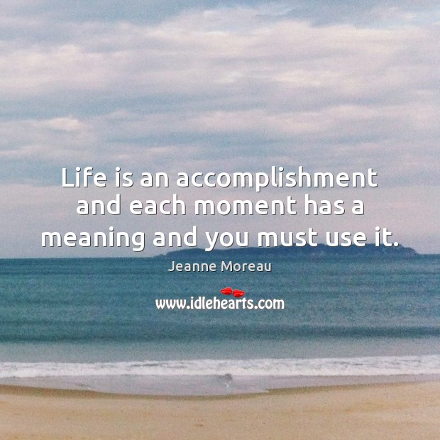 Life is an accomplishment and each moment has a meaning and you must use it. Jeanne Moreau Picture Quote