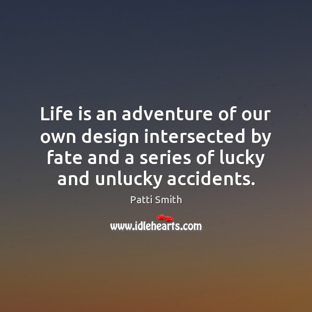 Life is an adventure of our own design intersected by fate and Patti Smith Picture Quote