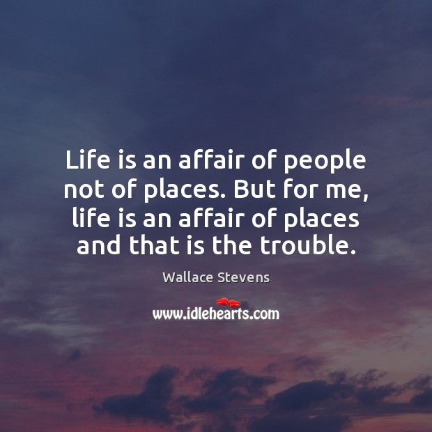 Life is an affair of people not of places. But for me, Wallace Stevens Picture Quote