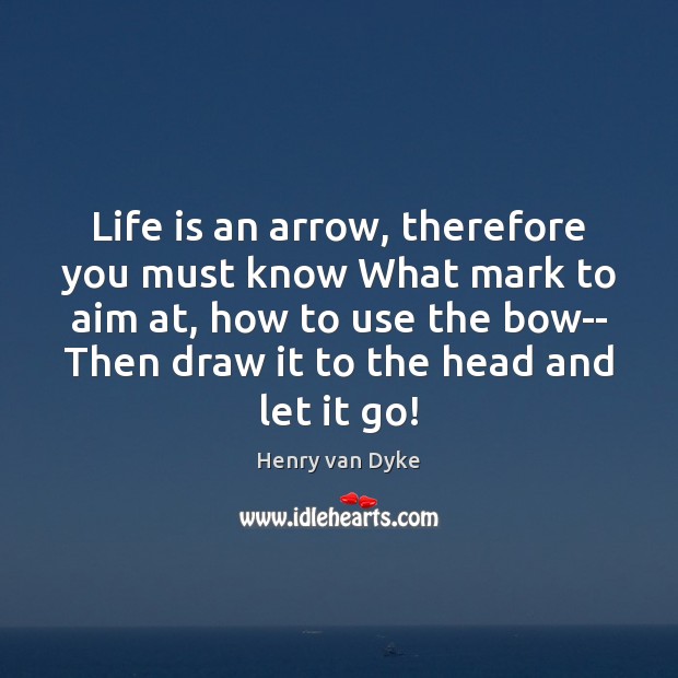 Life is an arrow, therefore you must know What mark to aim 