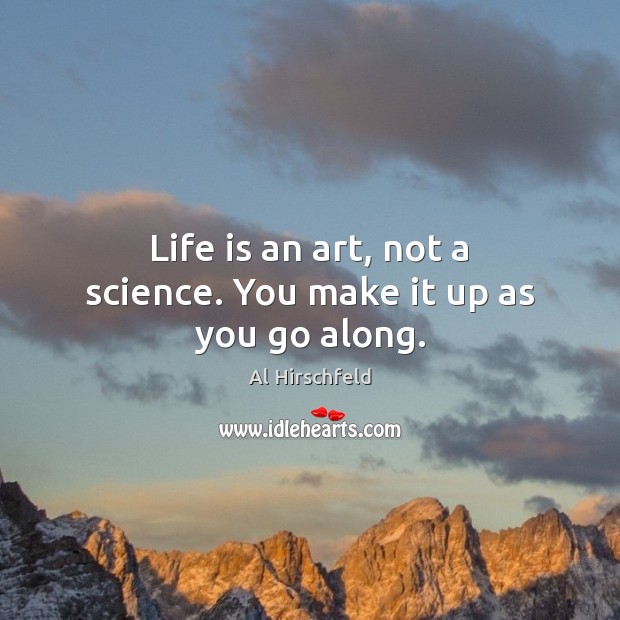 Life is an art, not a science. You make it up as you go along. Al Hirschfeld Picture Quote