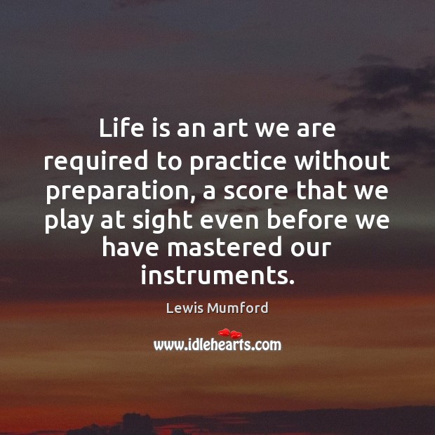 Life is an art we are required to practice without preparation, a Lewis Mumford Picture Quote
