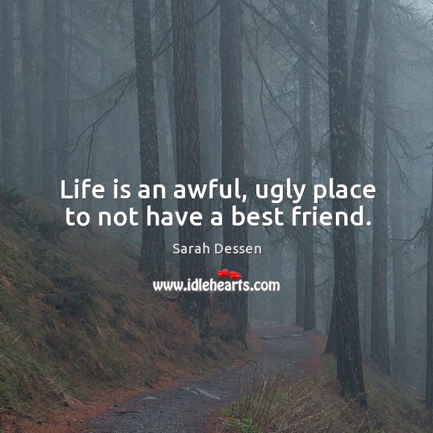 Life is an awful, ugly place to not have a best friend. Image
