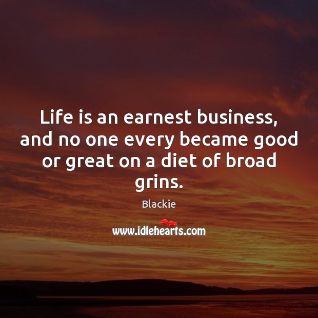 Life is an earnest business, and no one every became good or Blackie Picture Quote
