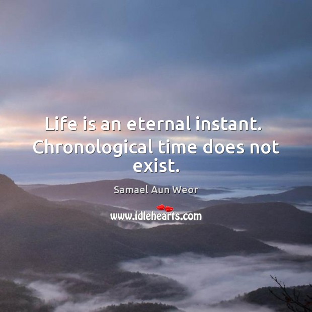 Life is an eternal instant.  Chronological time does not exist. Samael Aun Weor Picture Quote