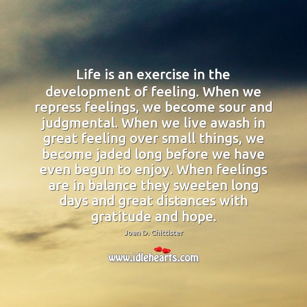 Life is an exercise in the development of feeling. When we repress Joan D. Chittister Picture Quote