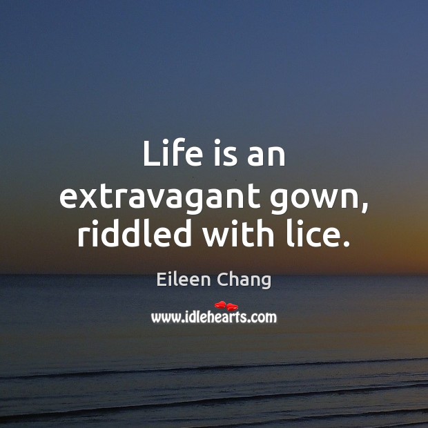 Life is an extravagant gown, riddled with lice. Eileen Chang Picture Quote