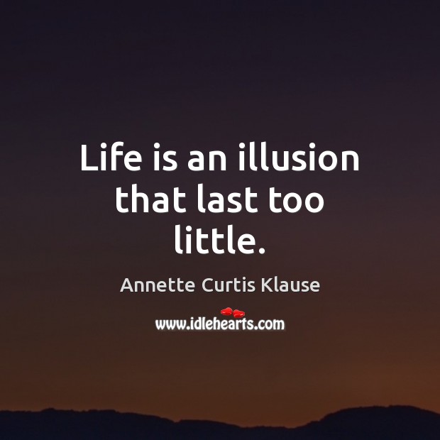 Life is an illusion that last too little. Annette Curtis Klause Picture Quote