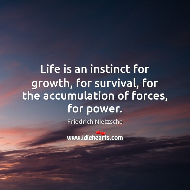 Life is an instinct for growth, for survival, for the accumulation of forces, for power. 