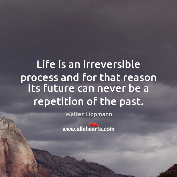 Life is an irreversible process and for that reason its future can Walter Lippmann Picture Quote