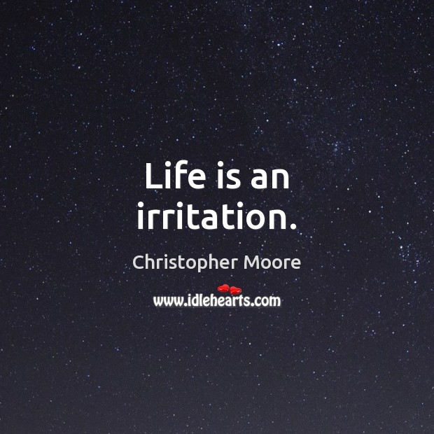 Life is an irritation. Christopher Moore Picture Quote