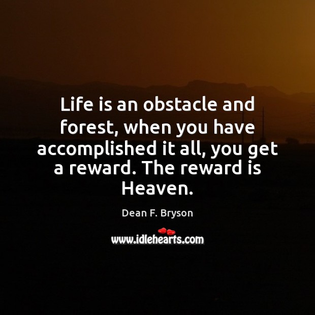 Life is an obstacle and forest, when you have accomplished it all, Dean F. Bryson Picture Quote