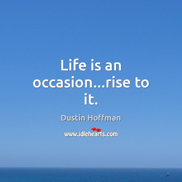 Life is an occasion…rise to it. Image