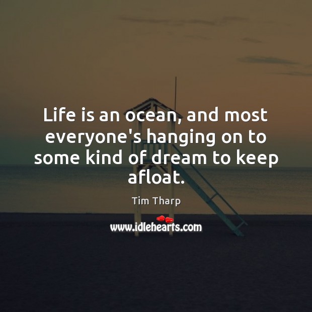 Life is an ocean, and most everyone’s hanging on to some kind of dream to keep afloat. Tim Tharp Picture Quote