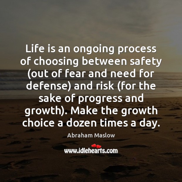 Life is an ongoing process of choosing between safety (out of fear Abraham Maslow Picture Quote