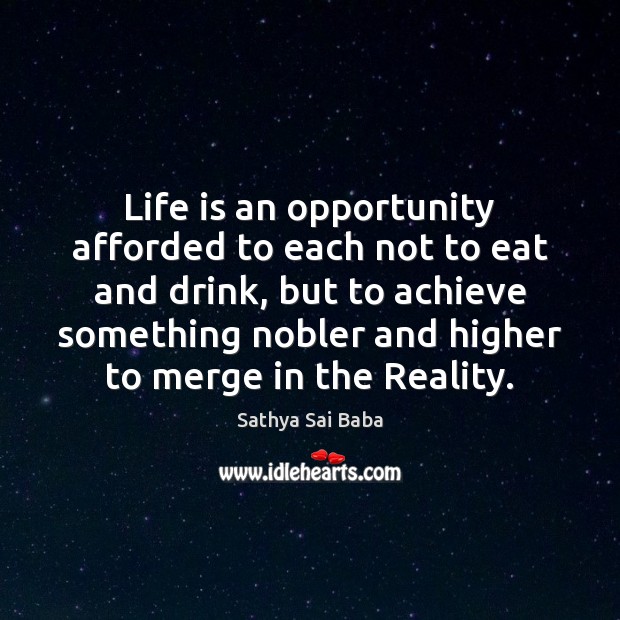 Life is an opportunity afforded to each not to eat and drink, Sathya Sai Baba Picture Quote