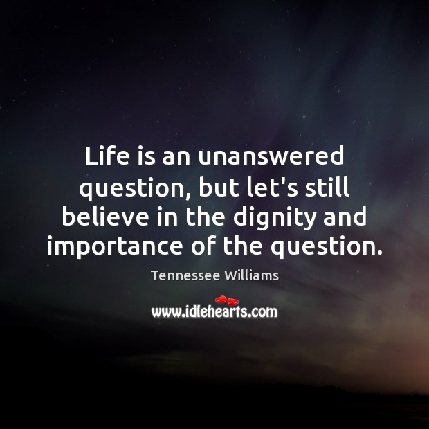 Life is an unanswered question, but let’s still believe in the dignity Tennessee Williams Picture Quote
