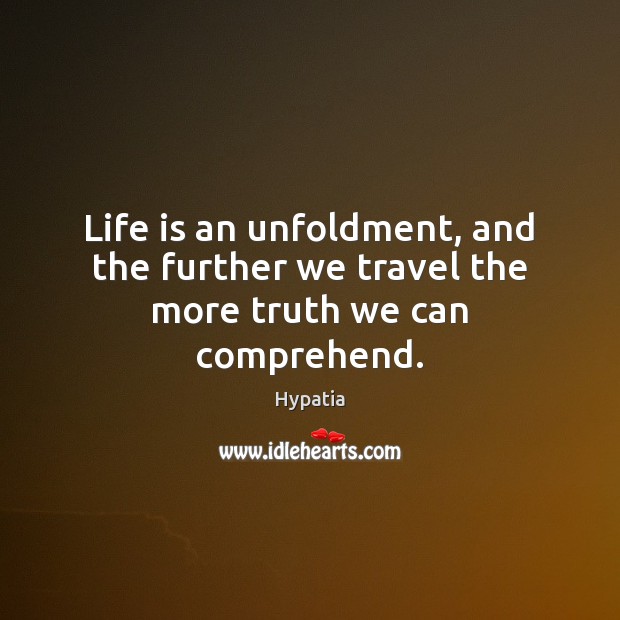 Life is an unfoldment, and the further we travel the more truth we can comprehend. Hypatia Picture Quote