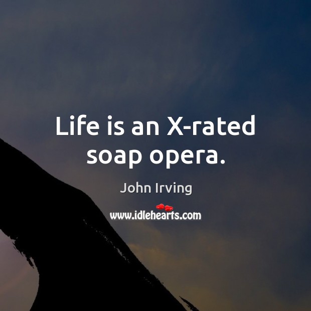 Life is an X-rated soap opera. John Irving Picture Quote