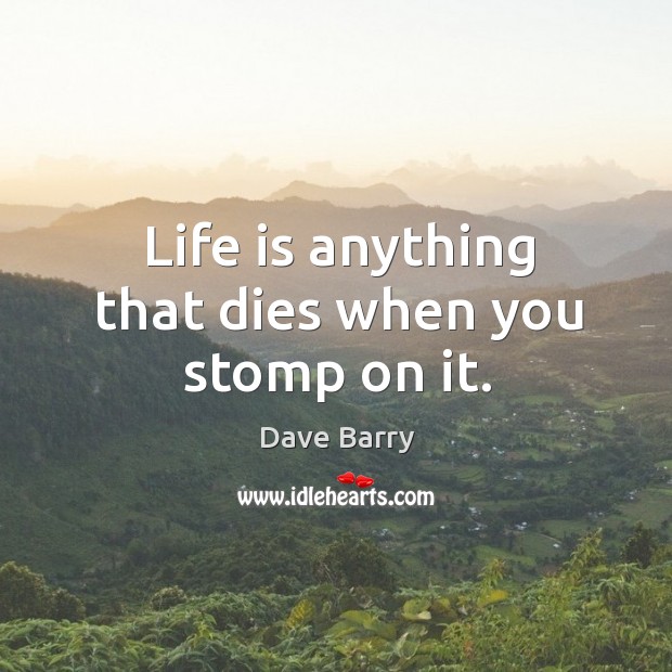 Life is anything that dies when you stomp on it. Dave Barry Picture Quote