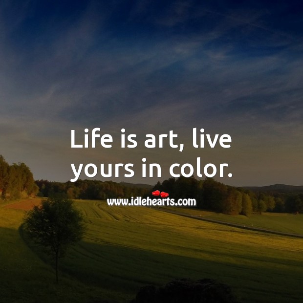 Life is art, live yours in color. Life and Love Quotes Image