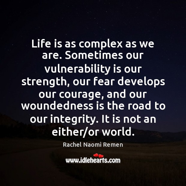 Life is as complex as we are. Sometimes our vulnerability is our Rachel Naomi Remen Picture Quote
