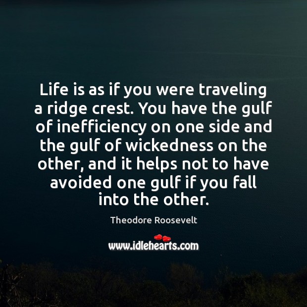 Life is as if you were traveling a ridge crest. You have Theodore Roosevelt Picture Quote