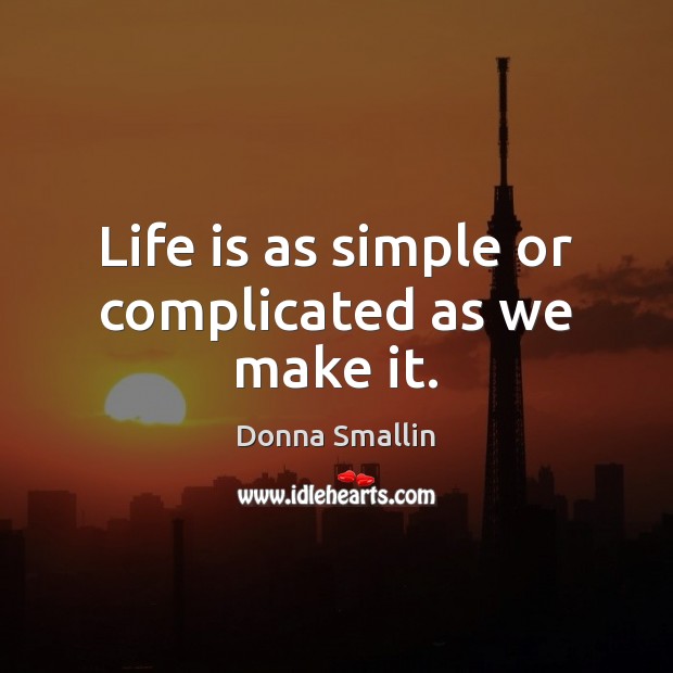 Life is as simple or complicated as we make it. Donna Smallin Picture Quote