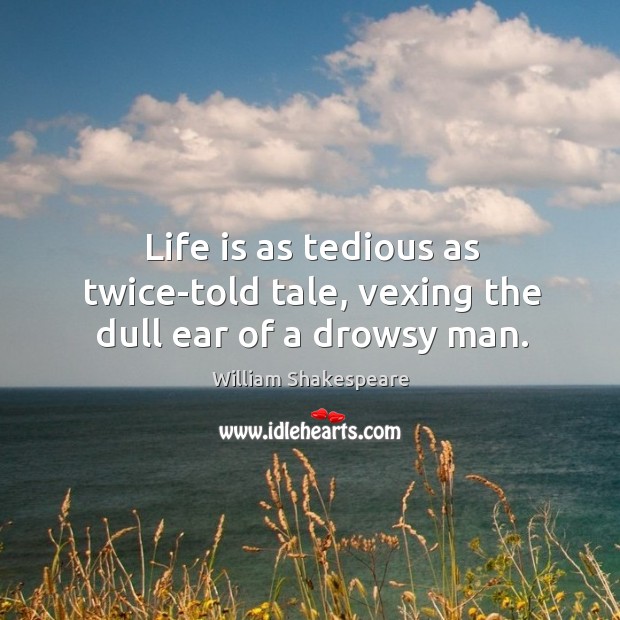 Life is as tedious as twice-told tale, vexing the dull ear of a drowsy man. William Shakespeare Picture Quote