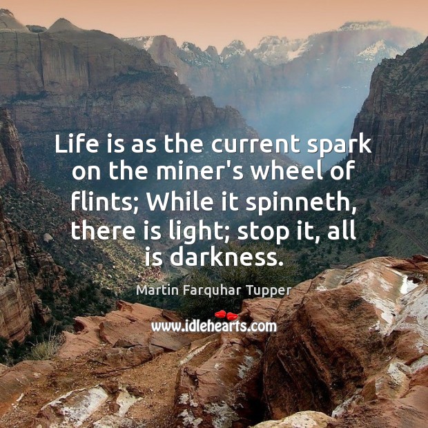 Life is as the current spark on the miner’s wheel of flints; Life Quotes Image
