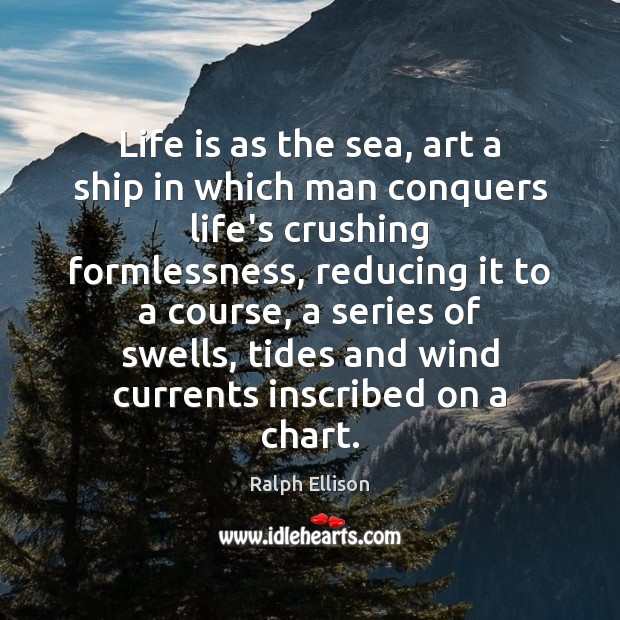 Life is as the sea, art a ship in which man conquers Ralph Ellison Picture Quote