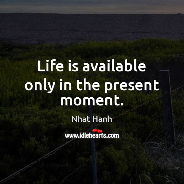 Life is available only in the present moment. Nhat Hanh Picture Quote