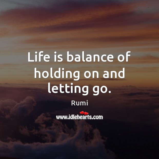 Life is balance of holding on and letting go. Rumi Picture Quote
