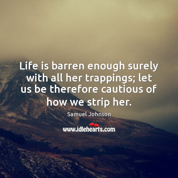 Life is barren enough surely with all her trappings; let us be Image